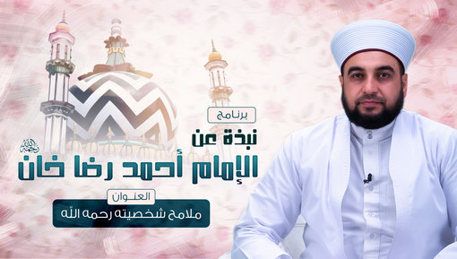 ملامح شخصيته رحمه الله - برنامج نبذة عن الإمام أحمد رضا خان - الحلقة الثامنة
