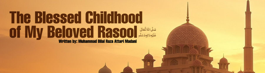 The Blessed Childhood of My Beloved Rasool صلی اللہ تعالی علیہ والہ وسلم