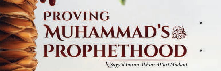 Proving Muhammad’s صَلَّى اللهُ عَلَيْهِ وَاٰلِهٖ وَسَلَّم Prophethood