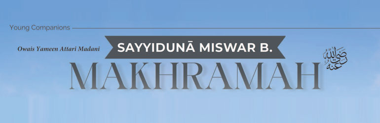 Sayyiduna Miswar b. Makhramah رَضِیَ الـلّٰـهُ عَنْهُمَا
