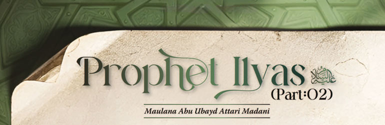 Prophet Ilyas عَـلَيْـهِ الـسَّـلاَم (Part 2)