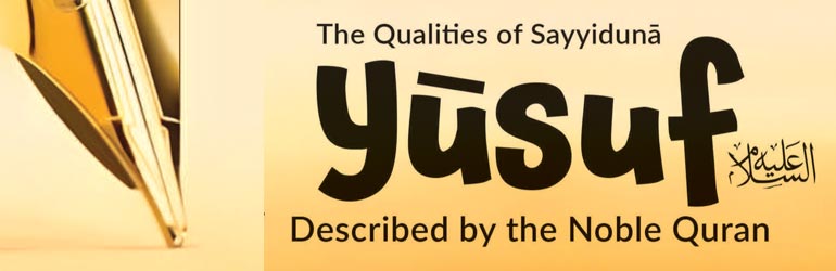 The Qualities of Sayyiduna Yusuf عَـلَيْـهِ الـسَّـلاَم Described by the Noble Quran