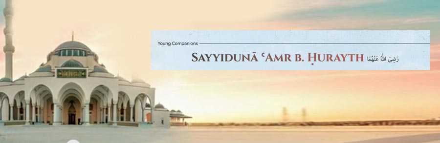 Sayyiduna Amr b. Hurayth رَضِیَ اللّٰهُ عَنْهُمَا