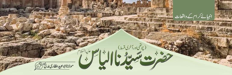 حضرت سیدنا الیاس علیہ السّلام  (چوتھی اور آخری قسط)