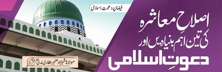 اصلاحِ معاشرہ کی تین اہم بنیادیں اور دعوتِ اسلامی