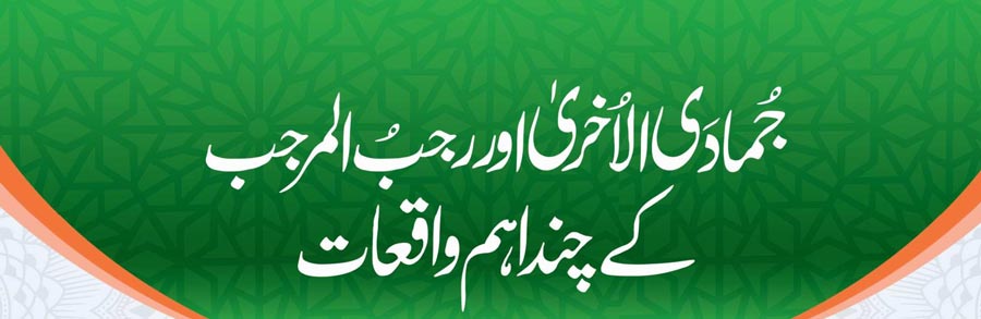 جُمادَی الاُخریٰ اور رجب المرجب  کے چند اہم واقعات