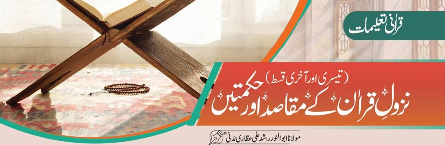 نزولِ قراٰن کے مقاصد اور حکمتیں (تیسری اور آخری قسط)