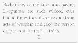 Backbiting, telling tales, and having ill-opinion are such wicked evils that at times they distance one from acts of worship and take the person deeper into the realm of sins.

