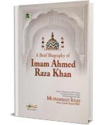 A Brief Biography of Imam Ahmad Raza Khan (رحمۃ اللہ تعالی علیہ)