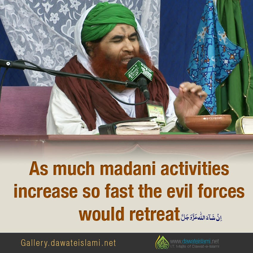 As much madani activities increase so fast the evil forces would retreat اِنْ شَآءَ اللہ عَزَّوَجَلَّ