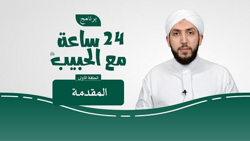 مقدمة - برنامج 24 ساعة مع الحبيب ﷺ الحلقة الأولى