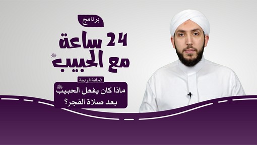 ماذا كان يفعل الحبيب ﷺ بعد صلاة الفجر؟ - برنامج 24 ساعة مع الحبيب ﷺ الحلقة الرابعة