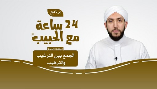 الجمع بين الترغيب والترهيب- برنامج 24 ساعة مع الحبيب ﷺ -   الحلقة التاسعة
