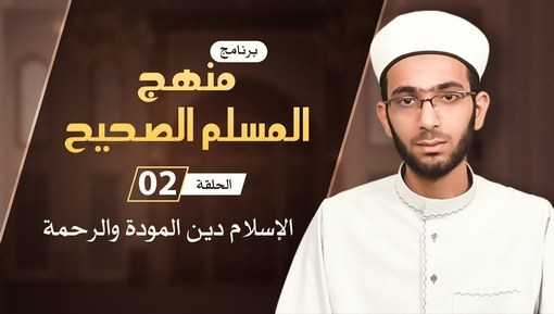 الإسلام دين المودة والرحمة - برنامج منهج المسلم الصحيح - الحلقة الثانية