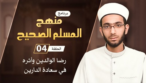 رضا الوالدين وأثره في سعادة الدارين - برنامج منهج المسلم الصحيح - الحلقة الرابعة