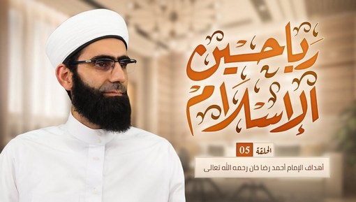 أهداف الإمام أحمد رضا خان رحمه الله تعالى - برنامج رياحين الإسلام - الحلقة الخامسة