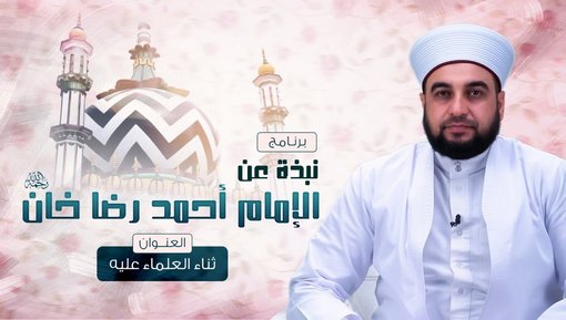 ثناء العلماء عليه - برنامج نبذة عن الإمام أحمد رضا خان - الحلقة الرابعة