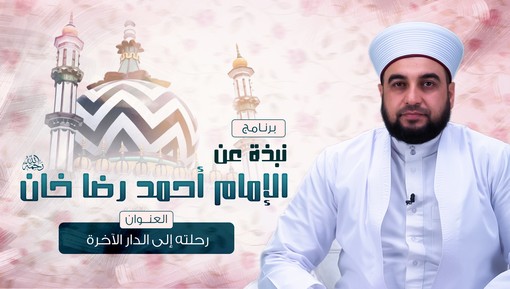 رحلته إلى الدار الآخرة - برنامج نبذة عن الإمام أحمد رضا خان - الحلقة العاشرة