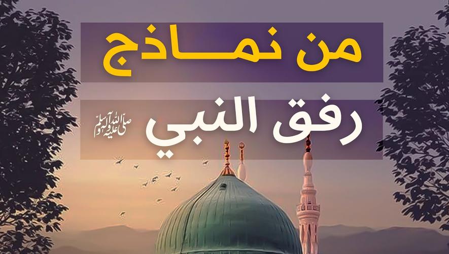 رفق النبي ﷺ وكم نحن بحاجته