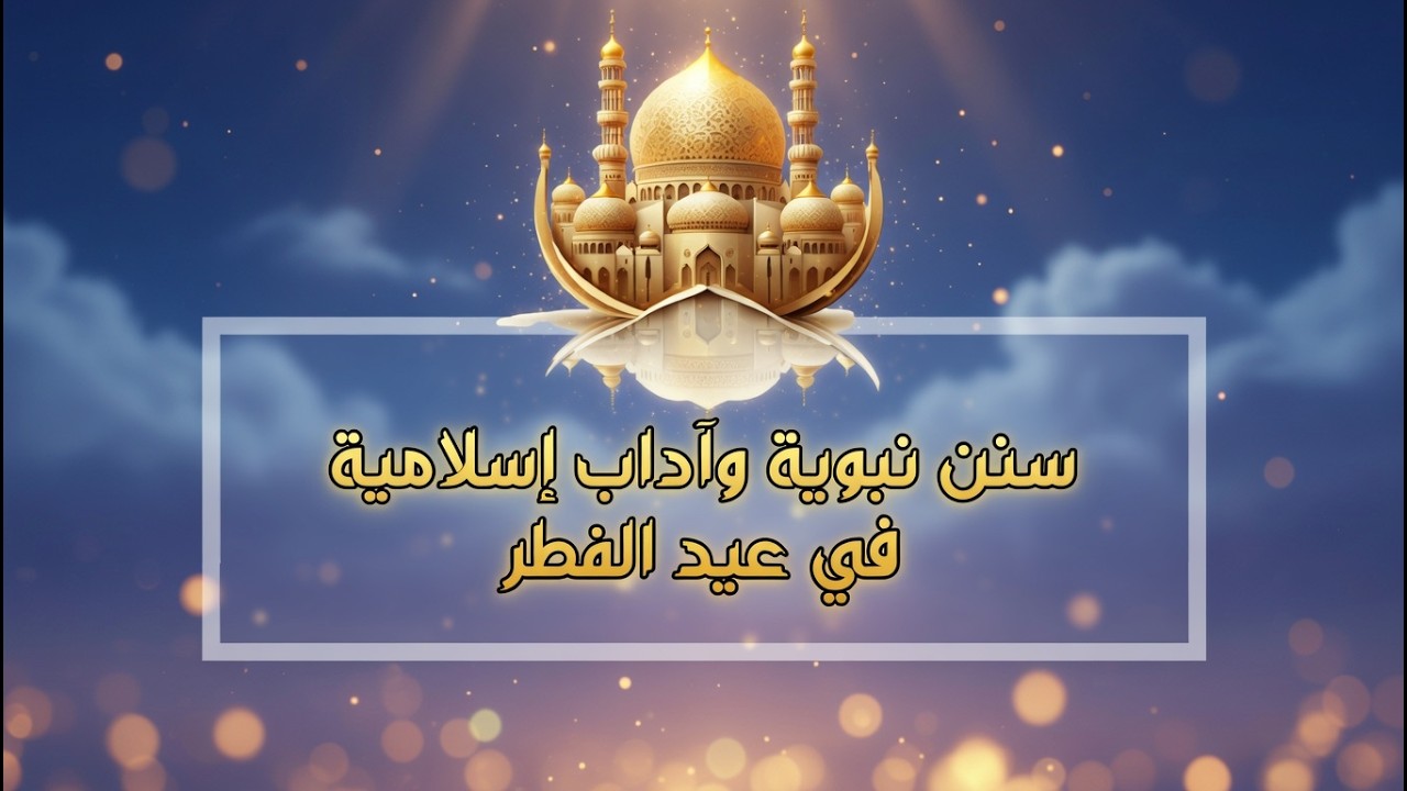 ماذا نفعل يوم عيد الفطر؟ | سنن نبوية وآداب إسلامية