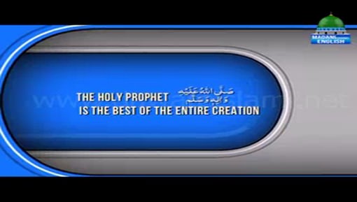 The Holy Prophet صلی اللہ تعالیٰ علیہ وآلہ وسلم Is The Best Of The Entire Creation
