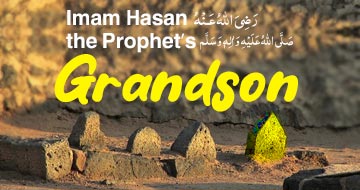 Imam Ḥasan رَضِىَ اللهُ عَـنْهُ: the Prophet’sصَلَّى اللهُ عَلَيْهِ وَاٰلِهٖ وَسَلَّم Grandson