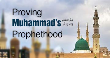 Proving Muhammad’s صَلَّى اللهُ عَلَيْهِ وَاٰلِهٖ وَسَلَّم Prophethood