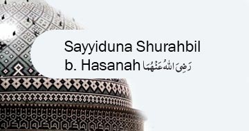 Sayyiduna Shurahbil b. Hasanah رَضِیَ اللّٰهُ عَنْهُمَا