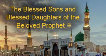 The Blessed Sons and Blessed Daughters of the Beloved Prophet ﷺ