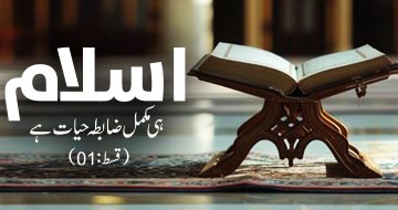 اسلام ہی مکمل ضابطہ حیات ہے (قسط :01)