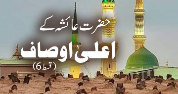 حضرت عائشہ کے اعلیٰ اوساف(قسط6)