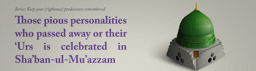 Those pious personalities who passed away or their ‘Urs is celebrated in Sha’ban-ul-Mu’azzam