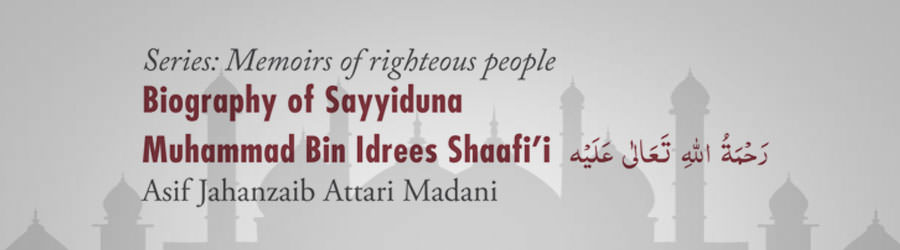 Biography of Sayyiduna Muhammad Bin Idrees Shaafi’i رحمۃ اللہ تعالٰی علیہ / Sayyiduna Sufyan Sawri رحمۃ اللہ تعالٰی علیہ