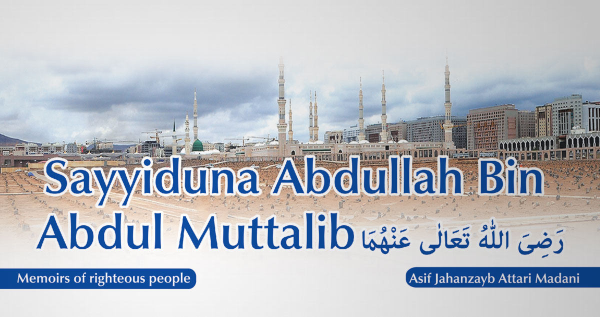 Sayyiduna Abdullah Bin Abdul Muttalib رَضِیَ اللہُ تَعَالٰی عَنْہُمَا