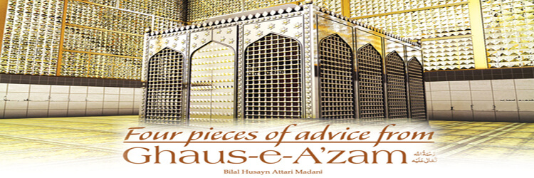 Four pieces of advice from Ghaus-e-A’zam رَحْمَةُ اللّٰەِ تَعَالٰی عَلَيْه