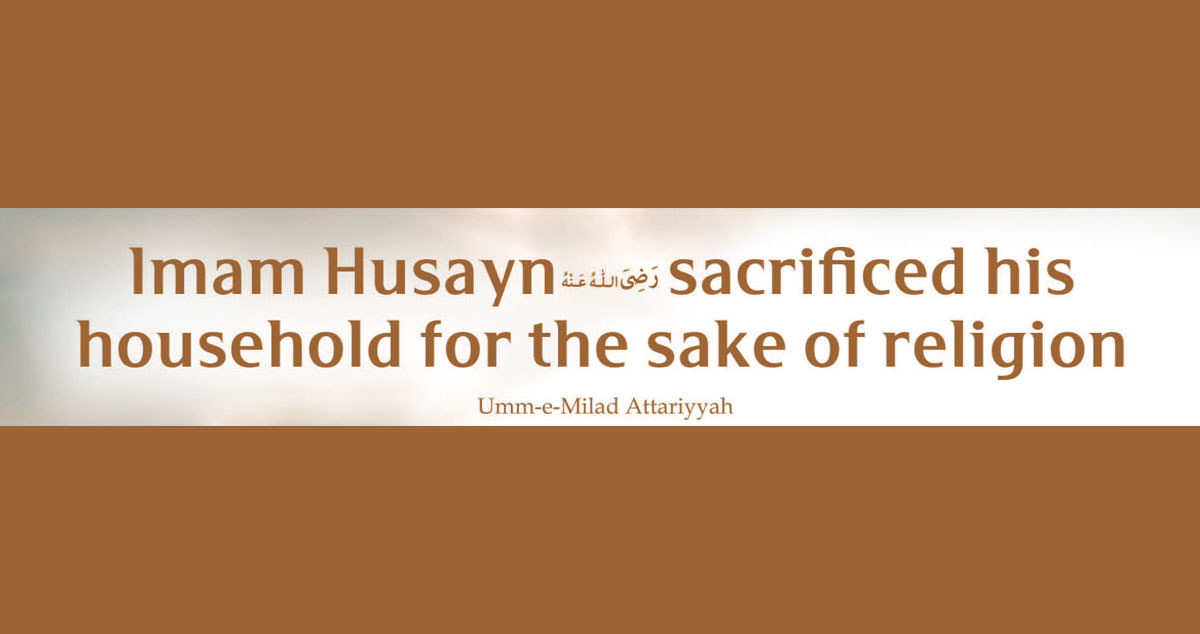 Imam Husayn رضی اللہ عنہ sacrificed his household for the sake of religion
