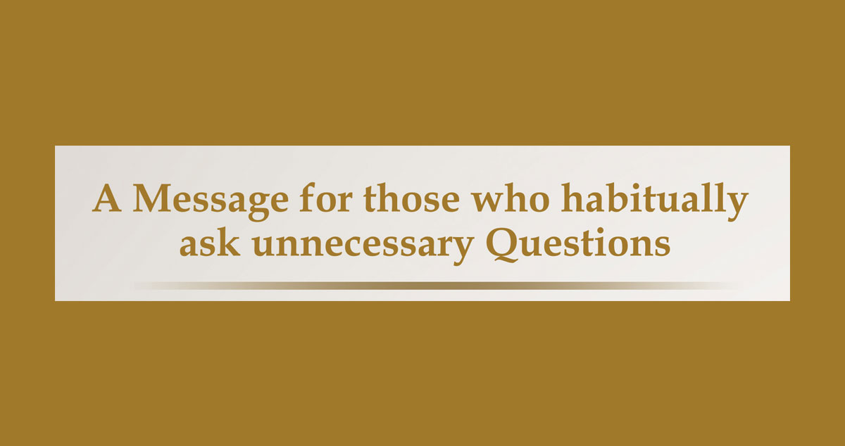 A Message for those who habitually ask unnecessary Questions