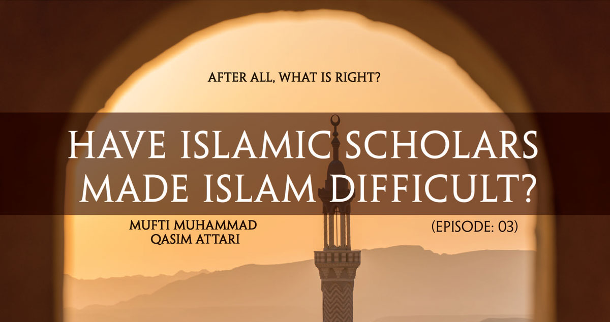 Have Islamic scholars made Islam difficult?