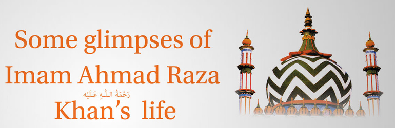 Some Glimpses of Imam Ahmad Raza Khan's Life