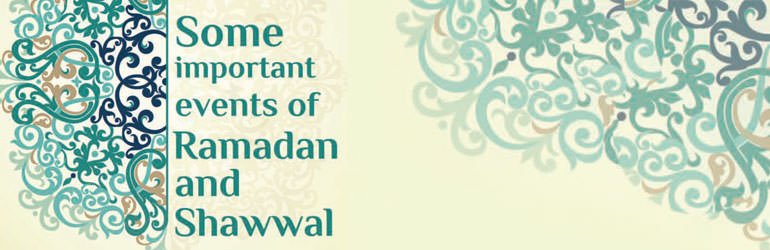 Some Important Events Of Ramadan and Shawwal