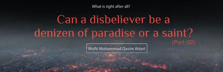 Can a Disbeliever Be a Denizen Of Paradise Or a Saint? (Part-02)