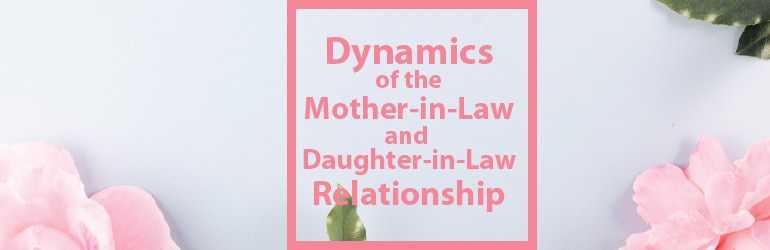 Dynamics of the Mother-in-Law and Daughter-in-Law Relationship