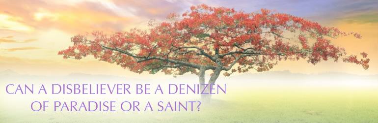 Can a Disbeliever Be a Denizen Of Paradise Or a Saint? (Part-03)