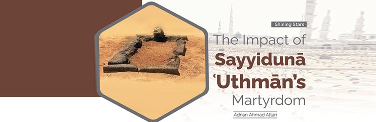 The Impact of Sayyidunā ʿUthmān’s Martyrdom