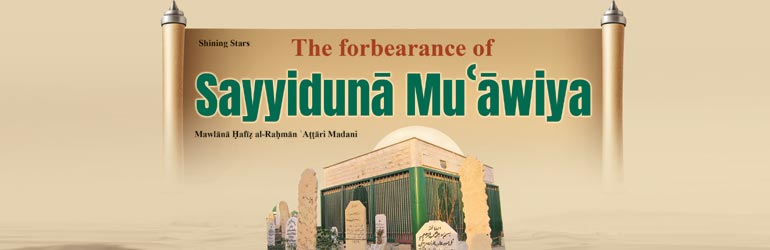 The forbearance of Sayyidunā Muʿawiya رَضِىَ الـلّٰـهُ عَـنْهُ