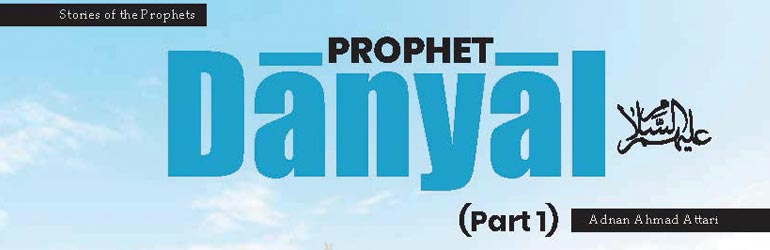 Prophet Dāniyāl عَـلَيْـهِ الـسَّـلَام (Part 1)