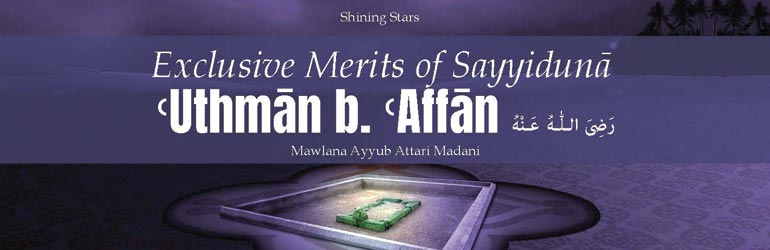 Exclusive Merits of Sayyidunā ꜤUthmān b. ꜤAffān رَضِىَ الـلّٰـهُ عَـنْهُ