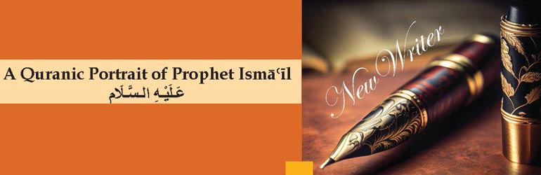 A Quranic Portrait of Prophet IsmāꜤīl عَـلَيْـهِ الـسَّـلَام