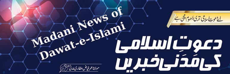دعوتِ اسلامی کی مدنی خبریں