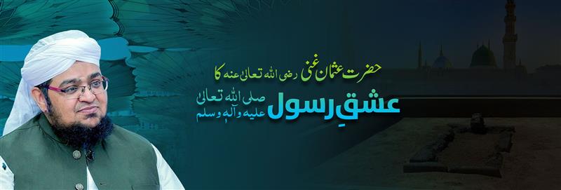  حضرت عثمان غنی رضی اللہ تعالیٰ عنہ کا عشقِ رسول صلی اللہ تعالیٰ علیہ وآلہٖ وسلم